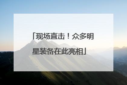 现场直击！众多明星装备在此亮相