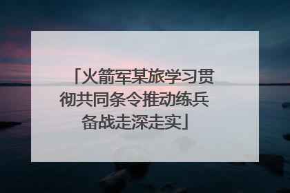 火箭军某旅学习贯彻共同条令推动练兵备战走深走实