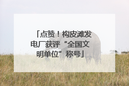点赞！构皮滩发电厂获评“全国文明单位”称号