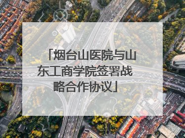 烟台山医院与山东工商学院签署战略合作协议