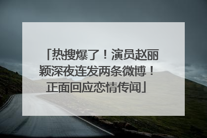 热搜爆了！演员赵丽颖深夜连发两条微博！正面回应恋情传闻