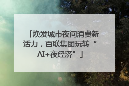 焕发城市夜间消费新活力，百联集团玩转“AI+夜经济”