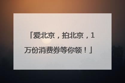 爱北京，拍北京，1万份消费券等你领！
