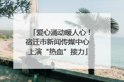 爱心涌动暖人心！宿迁市新闻传媒中心上演“热血”接力