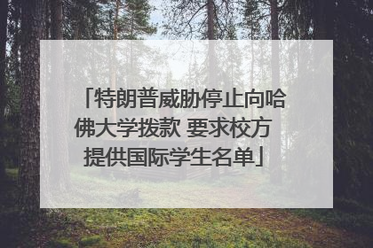 特朗普威胁停止向哈佛大学拨款 要求校方提供国际学生名单