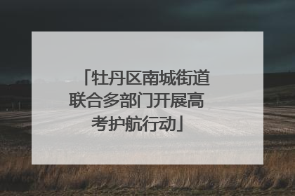 牡丹区南城街道联合多部门开展高考护航行动