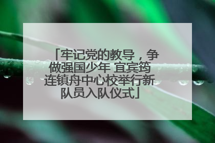 牢记党的教导，争做强国少年 宜宾筠连镇舟中心校举行新队员入队仪式