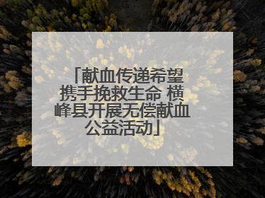 献血传递希望 携手挽救生命 横峰县开展无偿献血公益活动