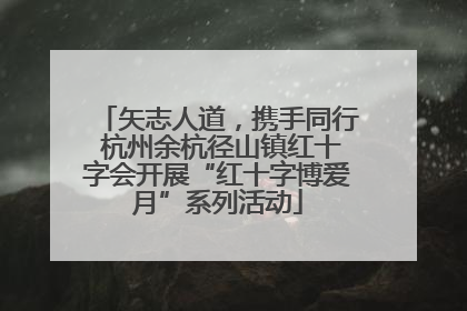 矢志人道，携手同行 杭州余杭径山镇红十字会开展“红十字博爱月”系列活动