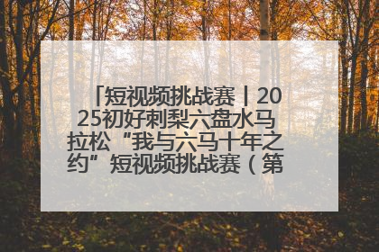 短视频挑战赛丨2025初好刺梨六盘水马拉松“我与六马十年之约”短视频挑战赛（第一阶段）即将开启