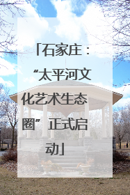 石家庄：“太平河文化艺术生态圈”正式启动