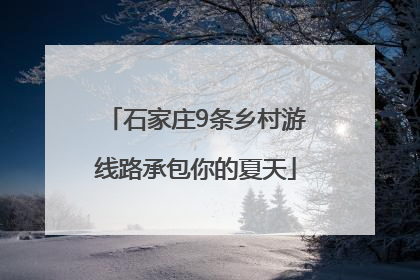 石家庄9条乡村游线路承包你的夏天