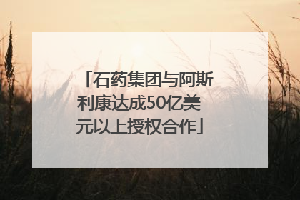石药集团与阿斯利康达成50亿美元以上授权合作