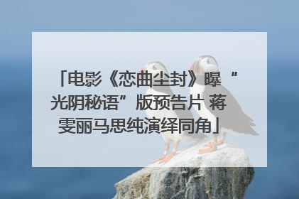电影《恋曲尘封》曝“光阴秘语”版预告片 蒋雯丽马思纯演绎同角
