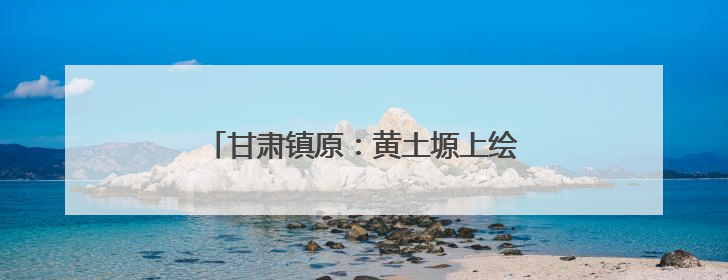 甘肃镇原：黄土塬上绘新绿 生态惠民谱华章