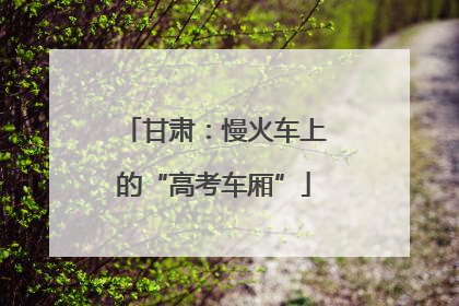 甘肃：慢火车上的“高考车厢”