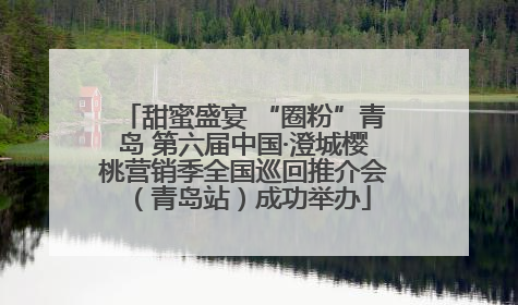 甜蜜盛宴 “圈粉”青岛 第六届中国·澄城樱桃营销季全国巡回推介会（青岛站）成功举办