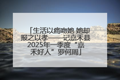生活以痛吻她 她却报之以孝——记嘉禾县2025年一季度“嘉禾好人”罗何周