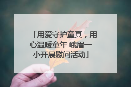 用爱守护童真，用心温暖童年 峨眉一小开展慰问活动
