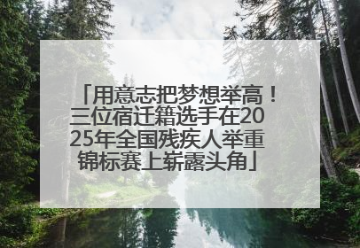 用意志把梦想举高！三位宿迁籍选手在2025年全国残疾人举重锦标赛上崭露头角