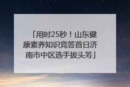 用时25秒！山东健康素养知识竞答首日济南市中区选手拔头筹