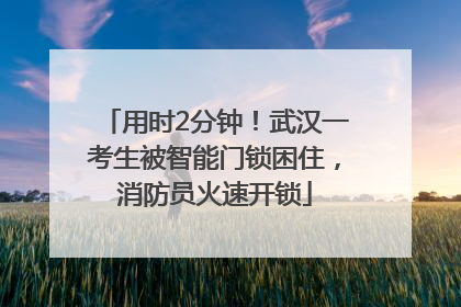 用时2分钟！武汉一考生被智能门锁困住，消防员火速开锁