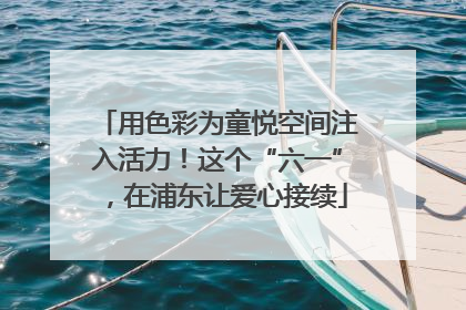 用色彩为童悦空间注入活力！这个“六一”，在浦东让爱心接续