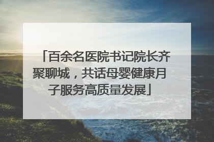 百余名医院书记院长齐聚聊城，共话母婴健康月子服务高质量发展