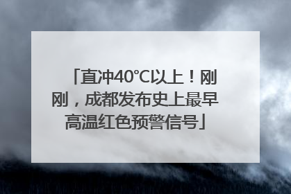 直冲40℃以上！刚刚，成都发布史上最早高温红色预警信号