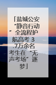 盐城公安“静音行动”全流程护航高考 3.7万余名考生在“无声考场”逐梦