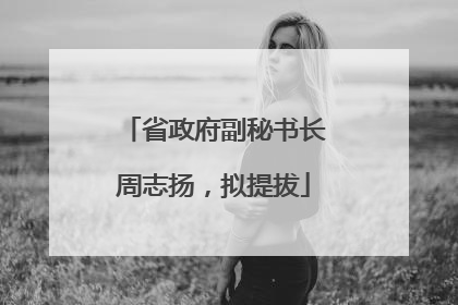 省政府副秘书长周志扬，拟提拔