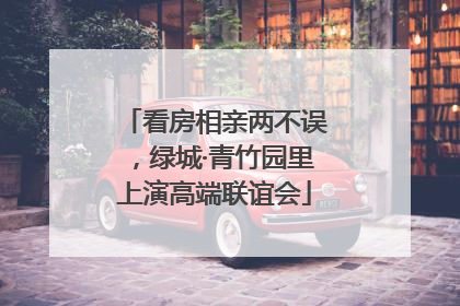 看房相亲两不误，绿城·青竹园里上演高端联谊会