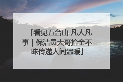 看见五台山 凡人凡事｜保洁员大哥拾金不昧传递人间温暖