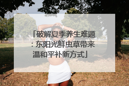 破解夏季养生难题：东阳光鲜虫草带来温和平补新方式