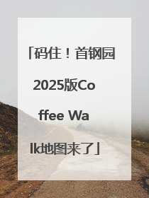 码住！首钢园2025版Coffee Walk地图来了