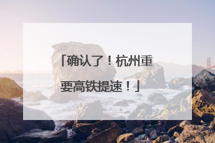 确认了！杭州重要高铁提速！