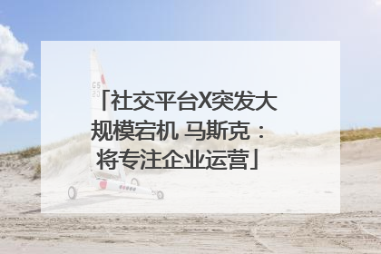 社交平台X突发大规模宕机 马斯克：将专注企业运营