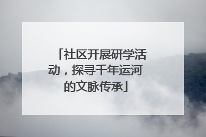 社区开展研学活动，探寻千年运河的文脉传承