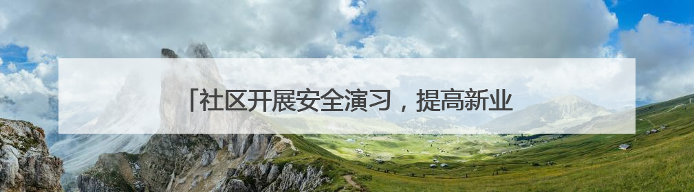 社区开展安全演习，提高新业态新就业群体消防安全意识