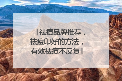祛痘品牌推荐，祛痘印好的方法，有效祛痘不反复