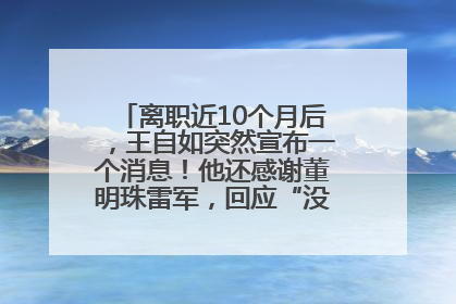离职近10个月后，王自如突然宣布一个消息！他还感谢董明珠雷军，回应“没看过格力工资条”：真的不那么重要！