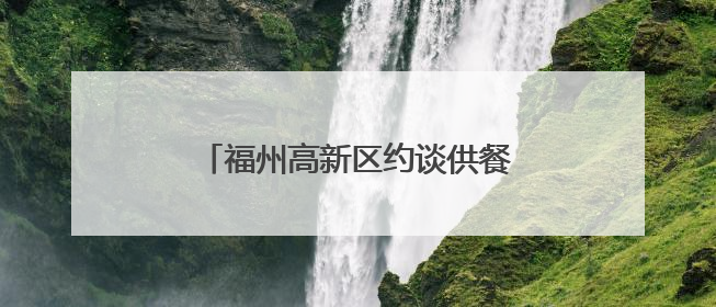 福州高新区约谈供餐单位聚焦隐患整改
