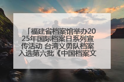 福建省档案馆举办2025年国际档案日系列宣传活动 台湾义勇队档案入选第六批《中国档案文献遗产名录》
