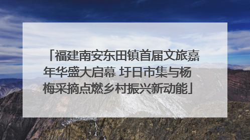 福建南安东田镇首届文旅嘉年华盛大启幕 圩日市集与杨梅采摘点燃乡村振兴新动能