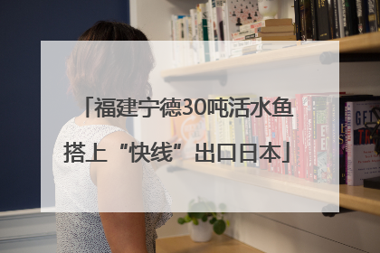 福建宁德30吨活水鱼搭上“快线”出口日本