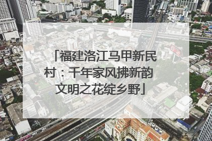 福建洛江马甲新民村：千年家风拂新韵 文明之花绽乡野