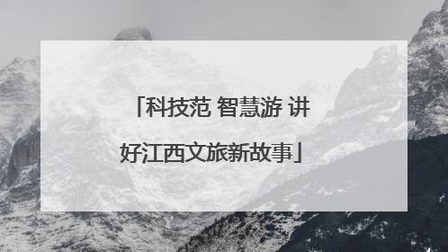 科技范 智慧游 讲好江西文旅新故事