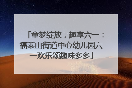 童梦绽放，趣享六一：福莱山街道中心幼儿园六一欢乐颂趣味多多