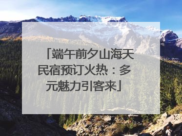 端午前夕山海天民宿预订火热：多元魅力引客来