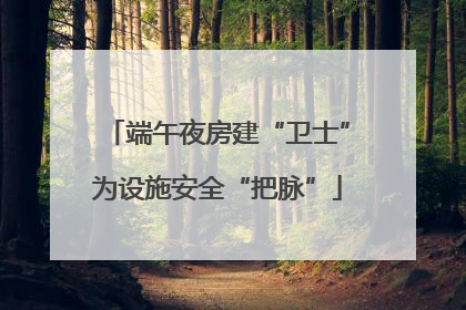 端午夜房建“卫士”为设施安全“把脉”